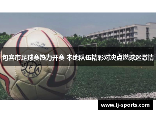 句容市足球赛热力开赛 本地队伍精彩对决点燃球迷激情