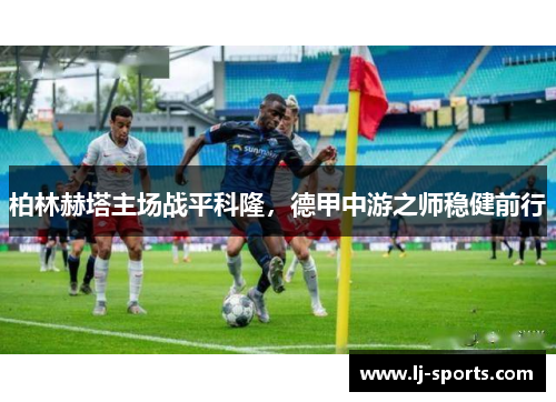 柏林赫塔主场战平科隆，德甲中游之师稳健前行