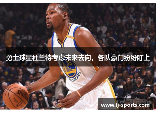 勇士球星杜兰特考虑未来去向，各队豪门纷纷盯上